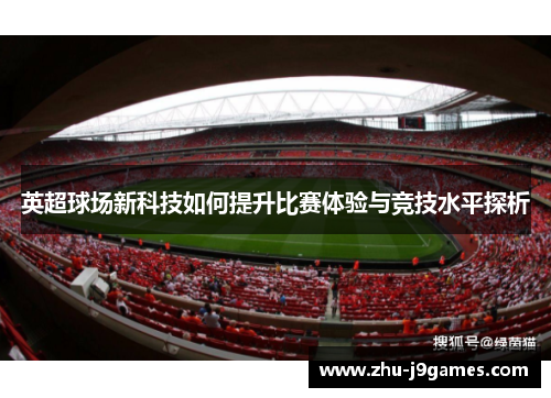 英超球场新科技如何提升比赛体验与竞技水平探析 英超球场新科技如何提升比赛体验与竞技水平探析