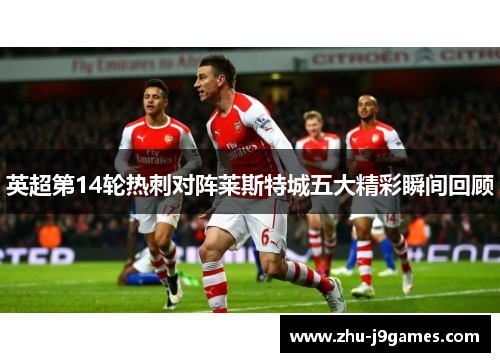 英超第14轮热刺对阵莱斯特城五大精彩瞬间回顾 英超第14轮热刺对阵莱斯特城五大精彩瞬间回顾