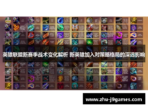 英雄联盟新赛季战术变化解析 新英雄加入对策略格局的深远影响 英雄联盟新赛季战术变化解析 新英雄加入对策略格局的深远影响