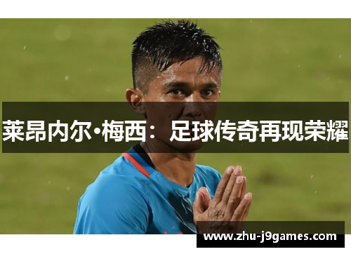 莱昂内尔·梅西:足球传奇再现荣耀 莱昂内尔·梅西:足球传奇再现荣耀