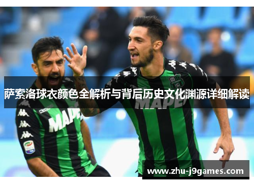 萨索洛球衣颜色全解析与背后历史文化渊源详细解读 萨索洛球衣颜色全解析与背后历史文化渊源详细解读