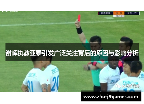 谢晖执教亚泰引发广泛关注背后的原因与影响分析 谢晖执教亚泰引发广泛关注背后的原因与影响分析