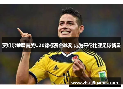 贾维尔荣膺南美U20锦标赛金靴奖 成为哥伦比亚足球新星 贾维尔荣膺南美U20锦标赛金靴奖 成为哥伦比亚足球新星