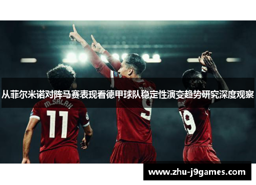 从菲尔米诺对阵马赛表现看德甲球队稳定性演变趋势研究深度观察 从菲尔米诺对阵马赛表现看德甲球队稳定性演变趋势研究深度观察