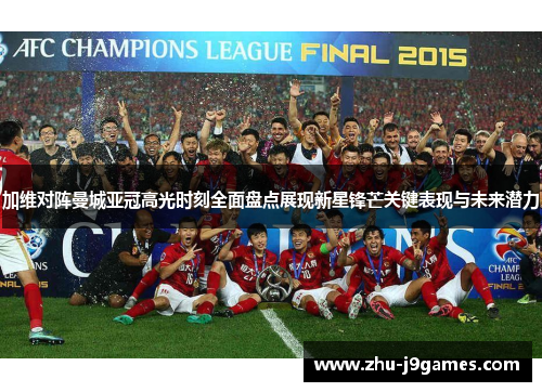 加维对阵曼城亚冠高光时刻全面盘点展现新星锋芒关键表现与未来潜力 加维对阵曼城亚冠高光时刻全面盘点展现新星锋芒关键表现与未来潜力