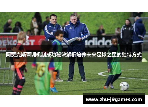 阿贾克斯青训机制成功秘诀解析培养未来足球之星的独特方式