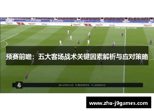 预赛前瞻:五大客场战术关键因素解析与应对策略 预赛前瞻:五大客场战术关键因素解析与应对策略