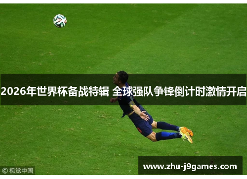 2026年世界杯备战特辑 全球强队争锋倒计时激情开启