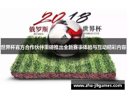 世界杯官方合作伙伴重磅推出全新赛事体验与互动精彩内容