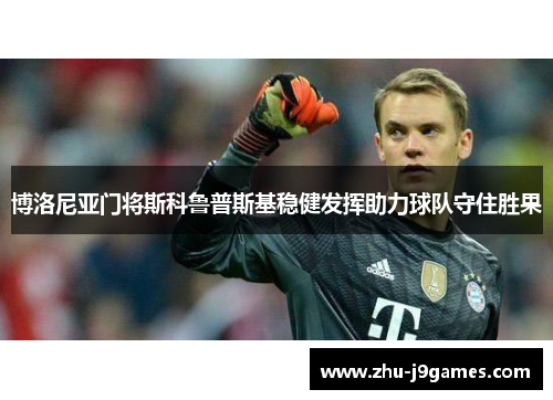博洛尼亚门将斯科鲁普斯基稳健发挥助力球队守住胜果