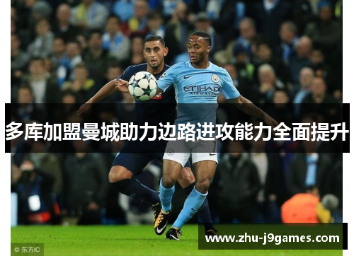 多库加盟曼城助力边路进攻能力全面提升