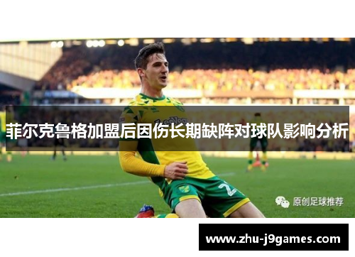 菲尔克鲁格加盟后因伤长期缺阵对球队影响分析