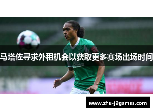 马塔佐寻求外租机会以获取更多赛场出场时间 马塔佐寻求外租机会以获取更多赛场出场时间
