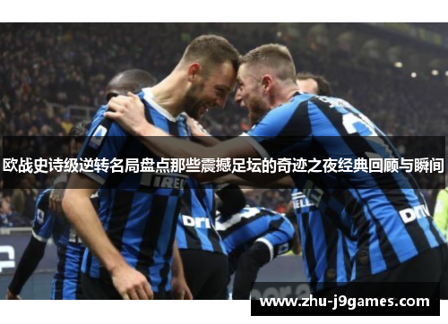 欧战史诗级逆转名局盘点那些震撼足坛的奇迹之夜经典回顾与瞬间 欧战史诗级逆转名局盘点那些震撼足坛的奇迹之夜经典回顾与瞬间