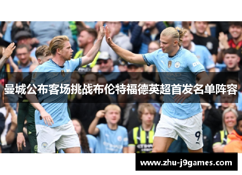 曼城公布客场挑战布伦特福德英超首发名单阵容